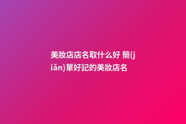 美妝店店名取什么好 簡(jiǎn)單好記的美妝店名-第1張-店鋪起名-玄機(jī)派